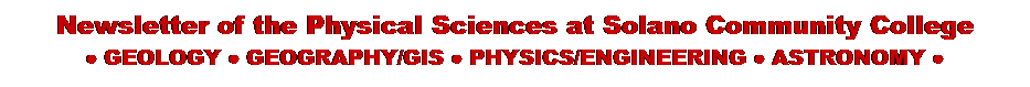 Text Box: Newsletter of the Physical Sciences at Solano Community College
● GEOLOGY ● GEOGRAPHY/GIS ● PHYSICS/ENGINEERING ● ASTRONOMY ●
